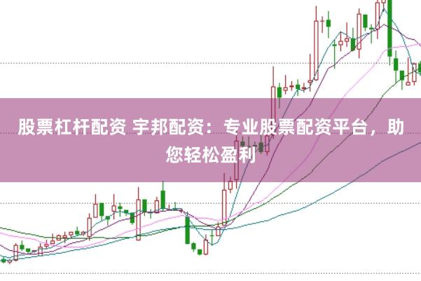 股票杠杆配资 宇邦配资:专业股票配资平台,助您轻松盈利