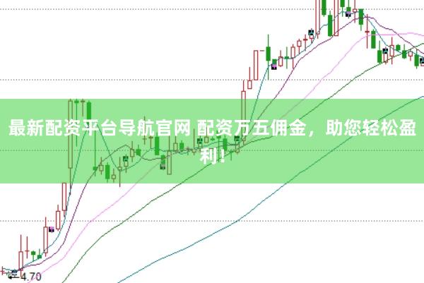 最新配资平台导航官网 配资万五佣金，助您轻松盈利！