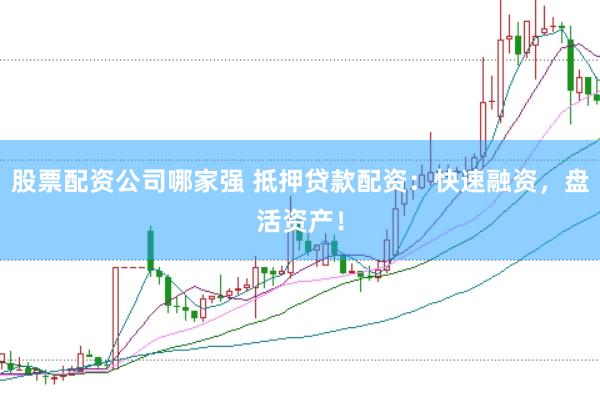 股票配资公司哪家强 抵押贷款配资：快速融资，盘活资产！