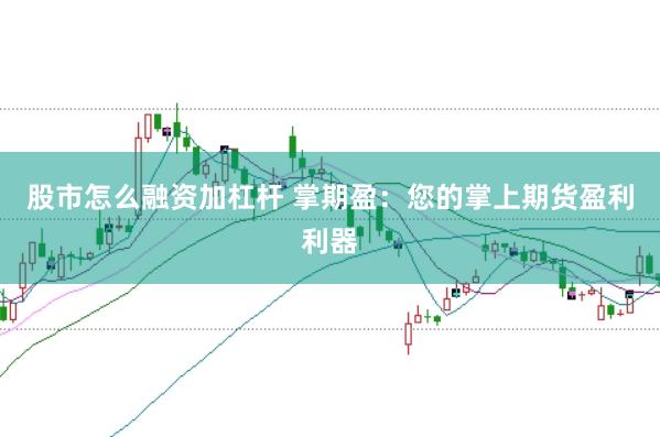 股市怎么融资加杠杆 掌期盈：您的掌上期货盈利利器