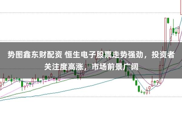 势图鑫东财配资 恒生电子股票走势强劲,投资者关注度高涨,市场前景广阔