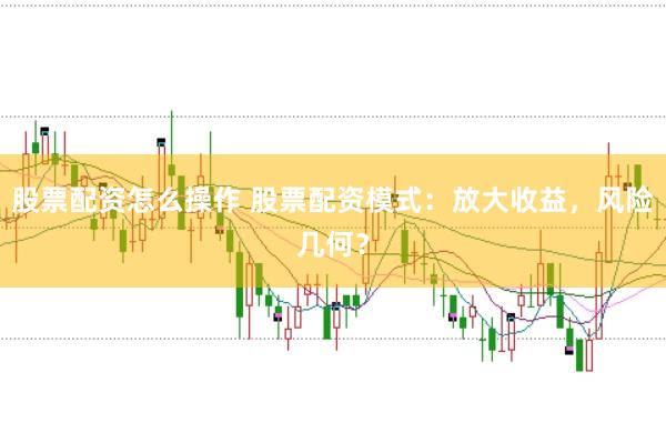 股票配资怎么操作 股票配资模式：放大收益，风险几何？