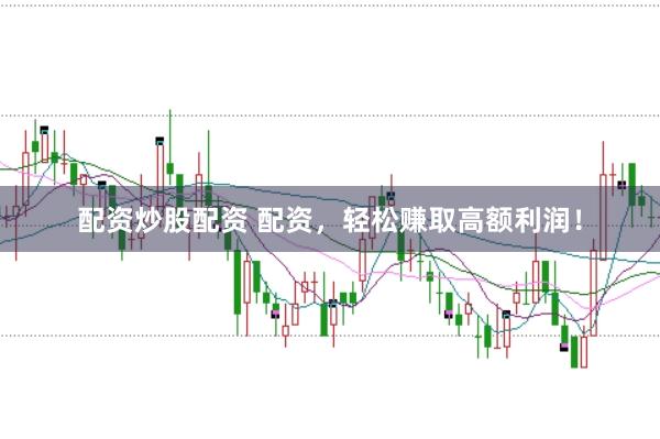 配资炒股配资 配资，轻松赚取高额利润！