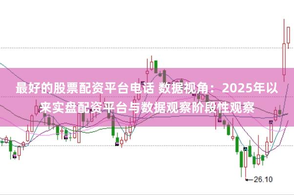 最好的股票配资平台电话 数据视角：2025年以来实盘配资平台与数据观察阶段性观察