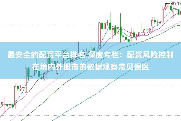 最安全的配资平台排名 深度专栏：配资风险控制在境内外股市的数据观察常见误区