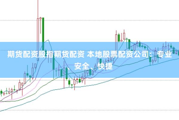 期货配资股指期货配资 本地股票配资公司：专业、安全、快捷