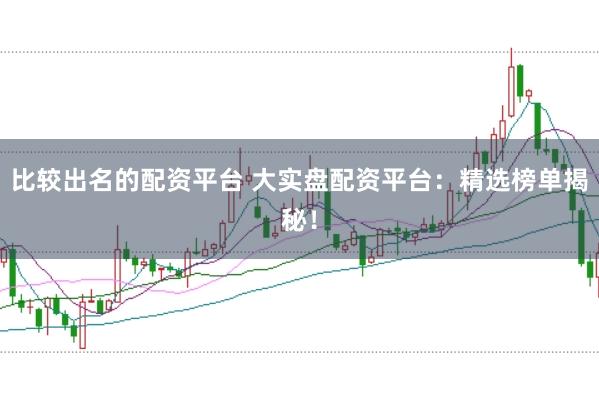 比较出名的配资平台 大实盘配资平台:精选榜单揭秘!