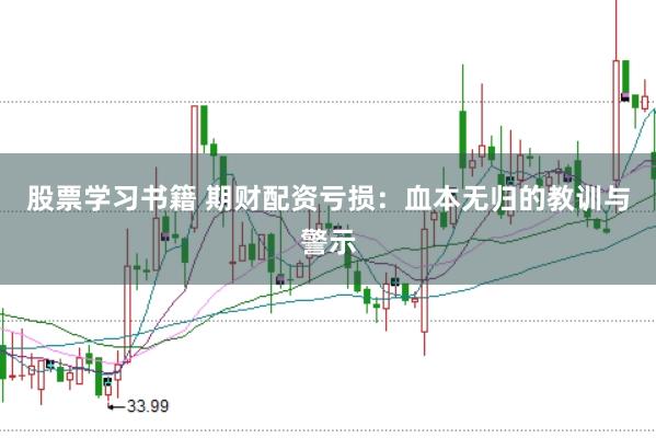 股票学习书籍 期财配资亏损：血本无归的教训与警示