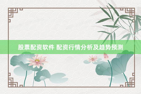 股票配资软件 配资行情分析及趋势预测