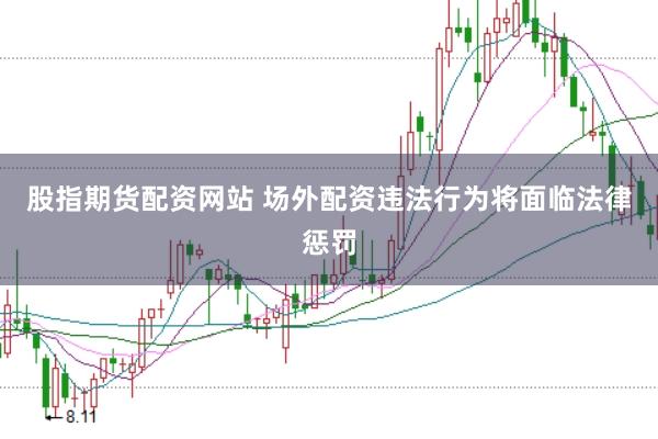 股指期货配资网站 场外配资违法行为将面临法律惩罚
