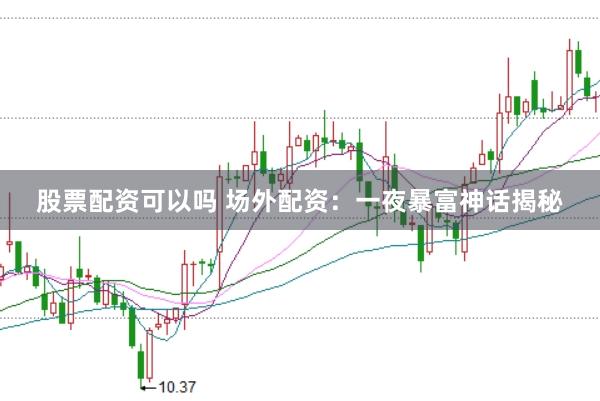 股票配资可以吗 场外配资:一夜暴富神话揭秘