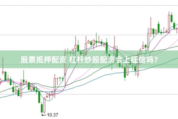 股票抵押配资 杠杆炒股配资会上征信吗？