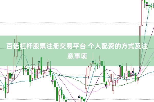 百倍杠杆股票注册交易平台 个人配资的方式及注意事项