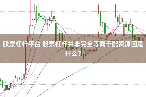 股票杠杆平台 股票杠杆并非完全等同于配资原因是什么？