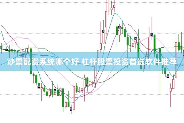 炒票配资系统哪个好 杠杆股票投资首选软件推荐