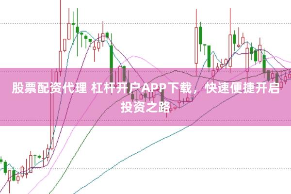 股票配资代理 杠杆开户APP下载，快速便捷开启投资之路
