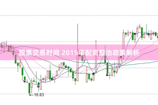 股票交易时间 2015年配资整治政策解析