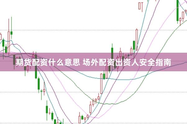 期货配资什么意思 场外配资出资人安全指南