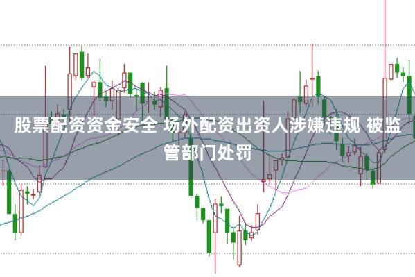 股票配资资金安全 场外配资出资人涉嫌违规 被监管部门处罚