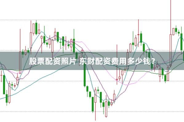 股票配资照片 东财配资费用多少钱？