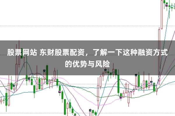 股票网站 东财股票配资，了解一下这种融资方式的优势与风险