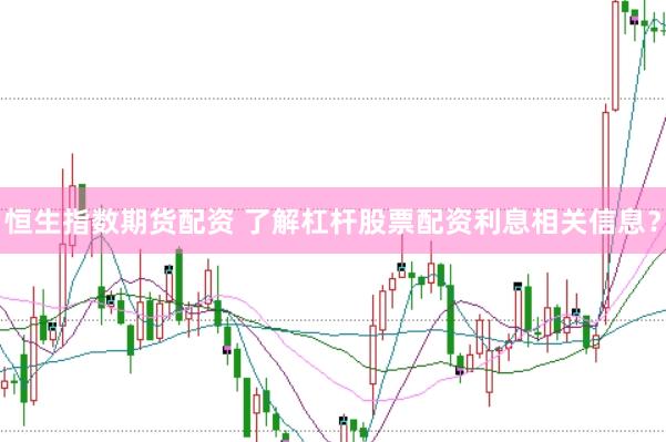 恒生指数期货配资 了解杠杆股票配资利息相关信息?