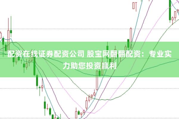 配资在线证券配资公司 股宝网翻翻配资：专业实力助您投资赢利