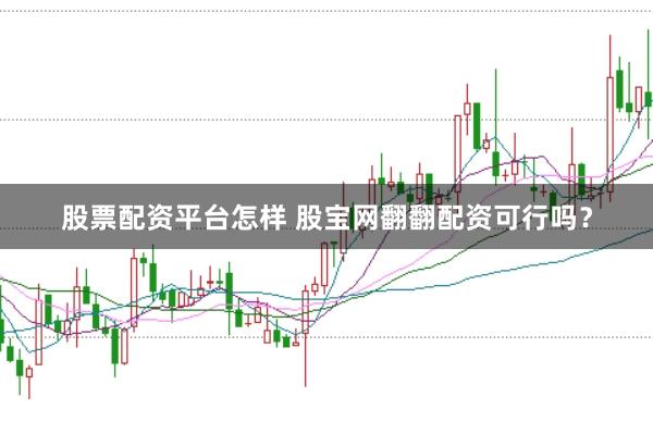 股票配资平台怎样 股宝网翻翻配资可行吗？