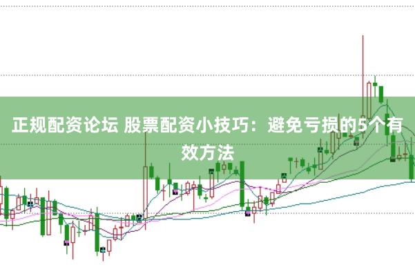 正规配资论坛 股票配资小技巧：避免亏损的5个有效方法
