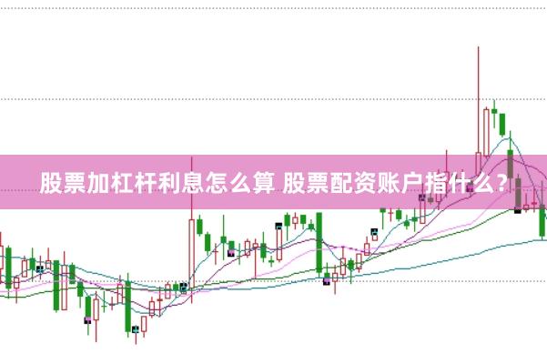 股票加杠杆利息怎么算 股票配资账户指什么？