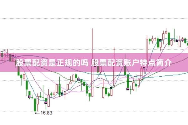 股票配资是正规的吗 股票配资账户特点简介