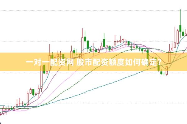 一对一配资网 股市配资额度如何确定？