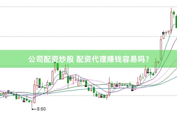 公司配资炒股 配资代理赚钱容易吗？