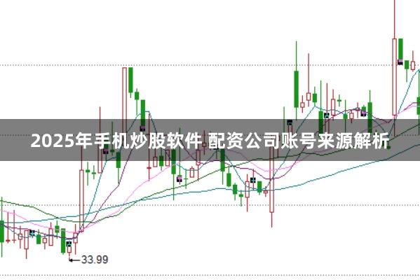 2025年手机炒股软件 配资公司账号来源解析