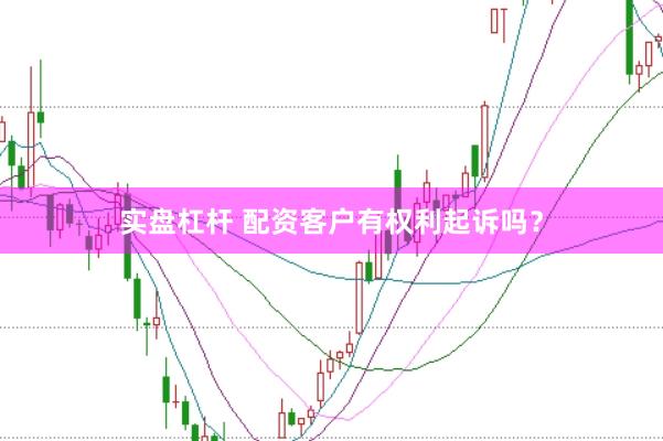 实盘杠杆 配资客户有权利起诉吗？