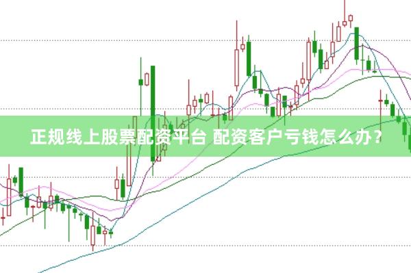 正规线上股票配资平台 配资客户亏钱怎么办？