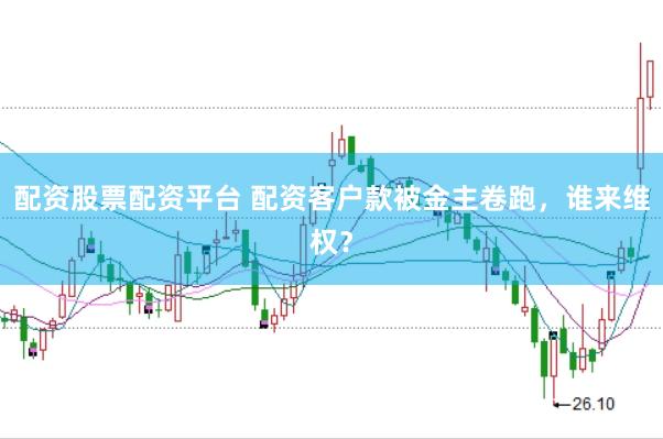 配资股票配资平台 配资客户款被金主卷跑，谁来维权？