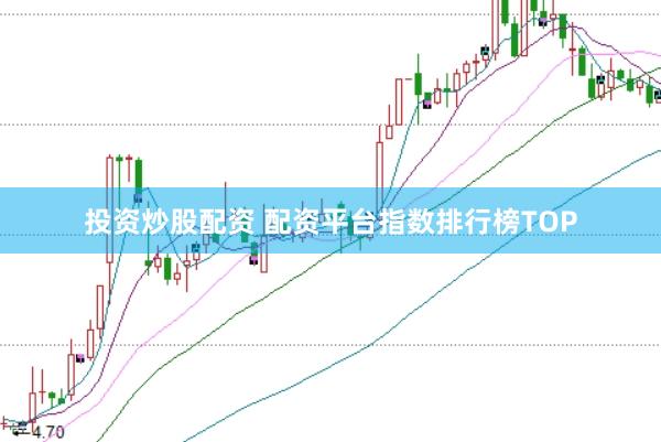 投资炒股配资 配资平台指数排行榜TOP