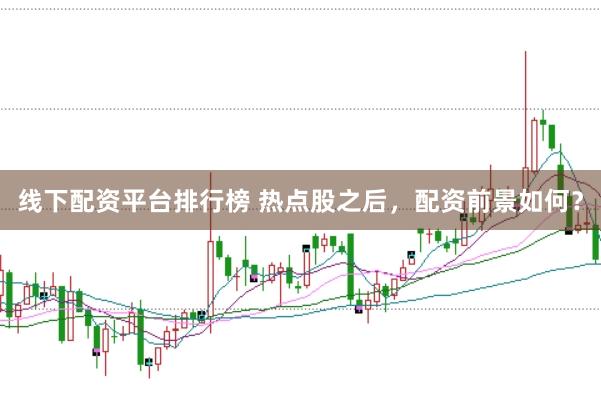 线下配资平台排行榜 热点股之后，配资前景如何？