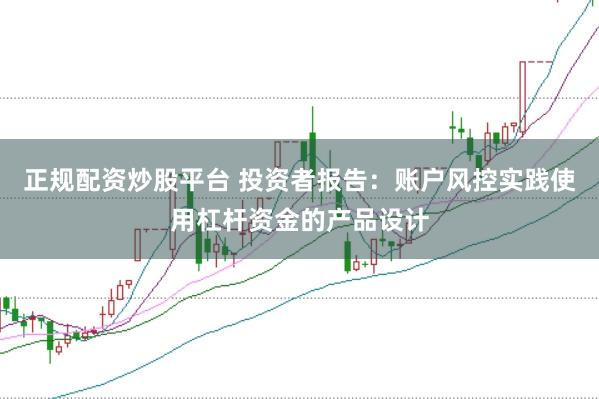 正规配资炒股平台 投资者报告：账户风控实践使用杠杆资金的产品设计