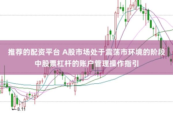 推荐的配资平台 A股市场处于震荡市环境的阶段中股票杠杆的账户管理操作指引