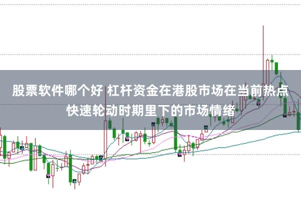 股票软件哪个好 杠杆资金在港股市场在当前热点快速轮动时期里下的市场情绪