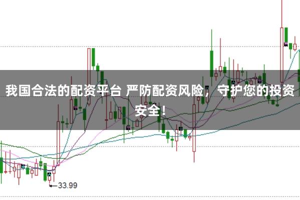 我国合法的配资平台 严防配资风险，守护您的投资安全！
