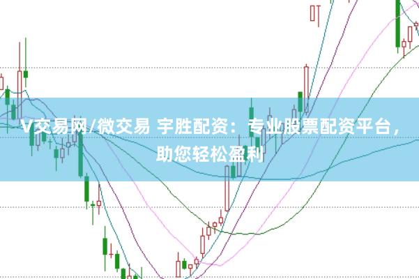 V交易网/微交易 宇胜配资：专业股票配资平台，助您轻松盈利
