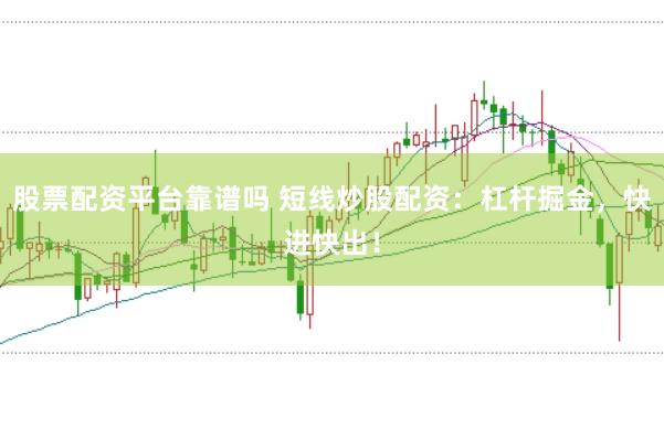 股票配资平台靠谱吗 短线炒股配资：杠杆掘金，快进快出！
