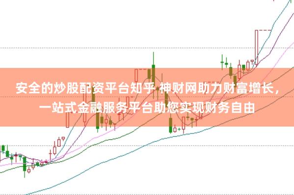 安全的炒股配资平台知乎 神财网助力财富增长，一站式金融服务平台助您实现财务自由