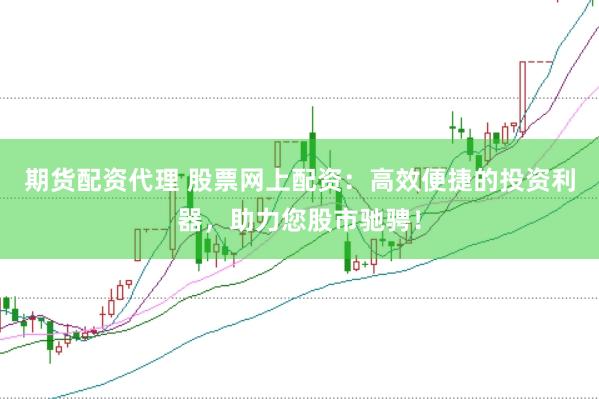 期货配资代理 股票网上配资:高效便捷的投资利器,助力您股市驰骋!