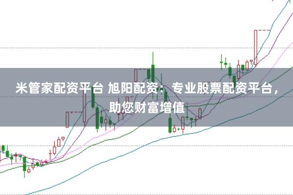 米管家配资平台 旭阳配资：专业股票配资平台，助您财富增值