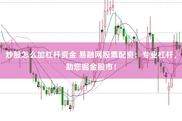 炒股怎么加杠杆资金 易融网股票配资：专业杠杆，助您掘金股市！