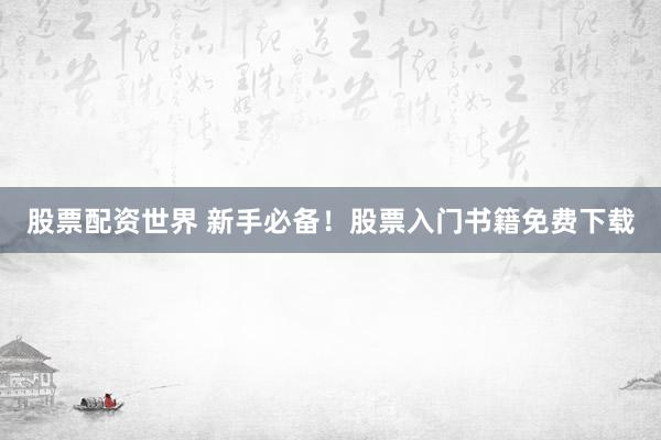 股票配资世界 新手必备!股票入门书籍免费下载